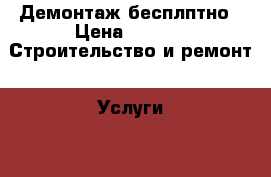 Демонтаж бесплптно › Цена ­ 100 -  Строительство и ремонт » Услуги   